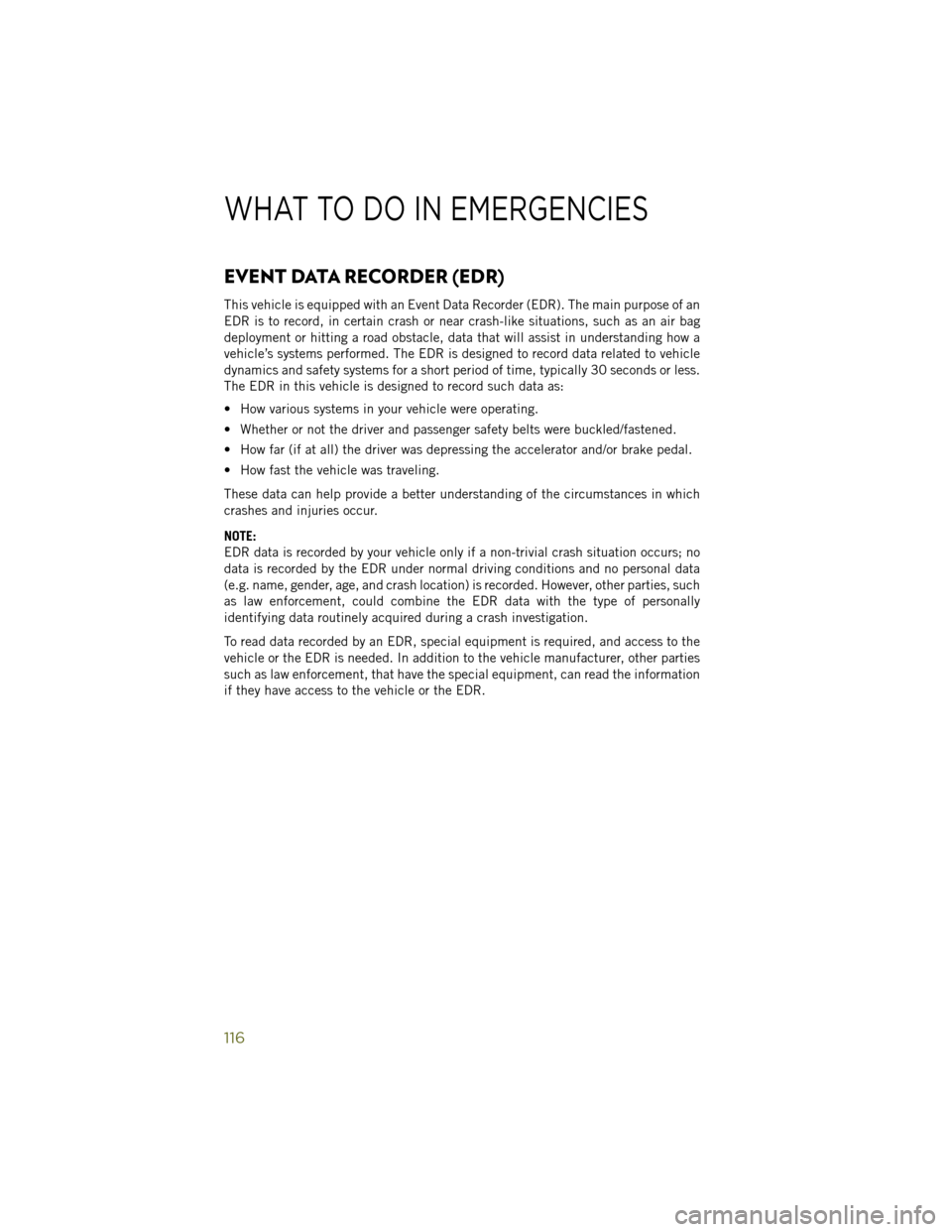 JEEP WRANGLER 2014 JK / 3.G User Guide EVENT DATA RECORDER (EDR)
This vehicle is equipped with an Event Data Recorder (EDR). The main purpose of an
EDR is to record, in certain crash or near crash-like situations, such as an air bag
deploy