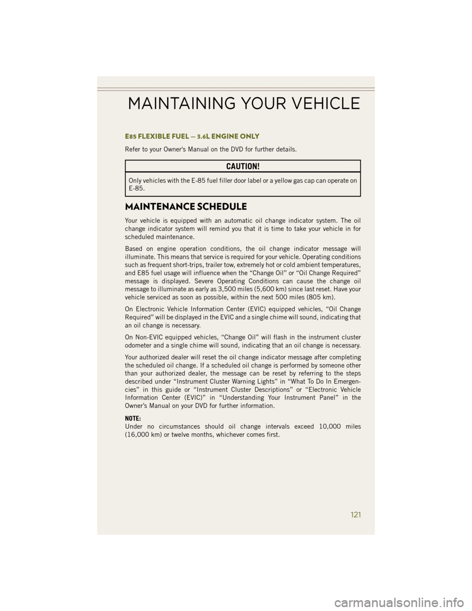 JEEP WRANGLER 2014 JK / 3.G User Guide E85 FLEXIBLE FUEL — 3.6L ENGINE ONLY
Refer to your Owners Manual on the DVD for further details.
CAUTION!
Only vehicles with the E-85 fuel filler door label or a yellow gas cap can operate on
E-85.