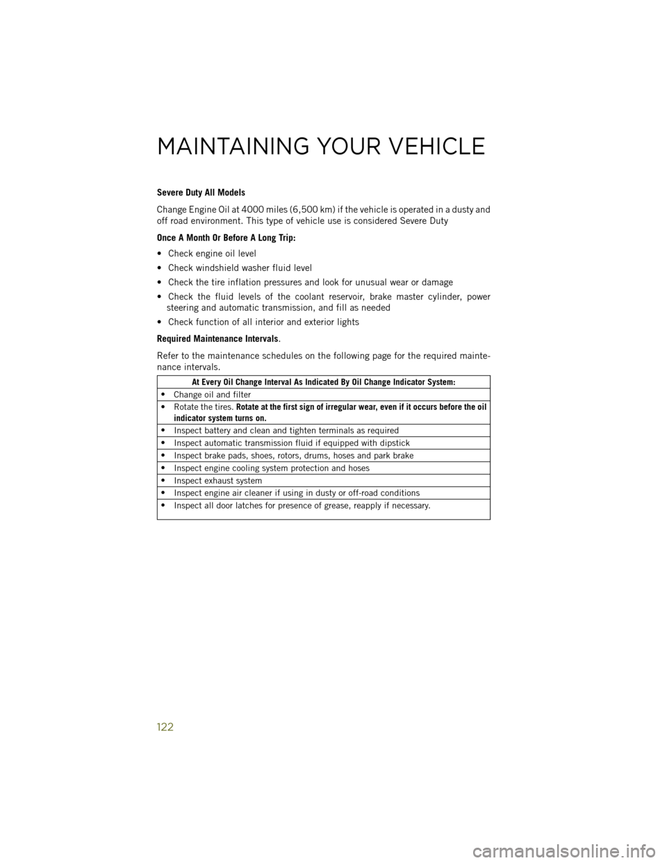 JEEP WRANGLER 2014 JK / 3.G User Guide Severe Duty All Models
Change Engine Oil at 4000 miles (6,500 km) if the vehicle is operated in a dusty and
off road environment. This type of vehicle use is considered Severe Duty
Once A Month Or Bef