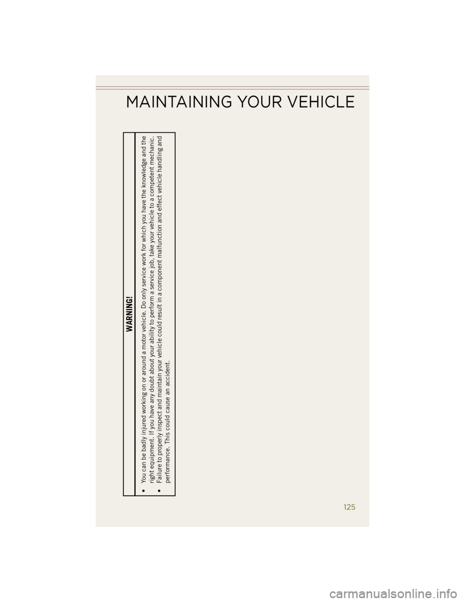 JEEP WRANGLER 2014 JK / 3.G Owners Guide WARNING!
• You can be badly injured working on or around a motor vehicle. Do only service work for which you have the knowledge and theright equipment. If you have any doubt about your ability to pe JEEP WRANGLER 2014 JK / 3.G Owners Guide WARNING!
• You can be badly injured working on or around a motor vehicle. Do only service work for which you have the knowledge and theright equipment. If you have any doubt about your ability to pe
