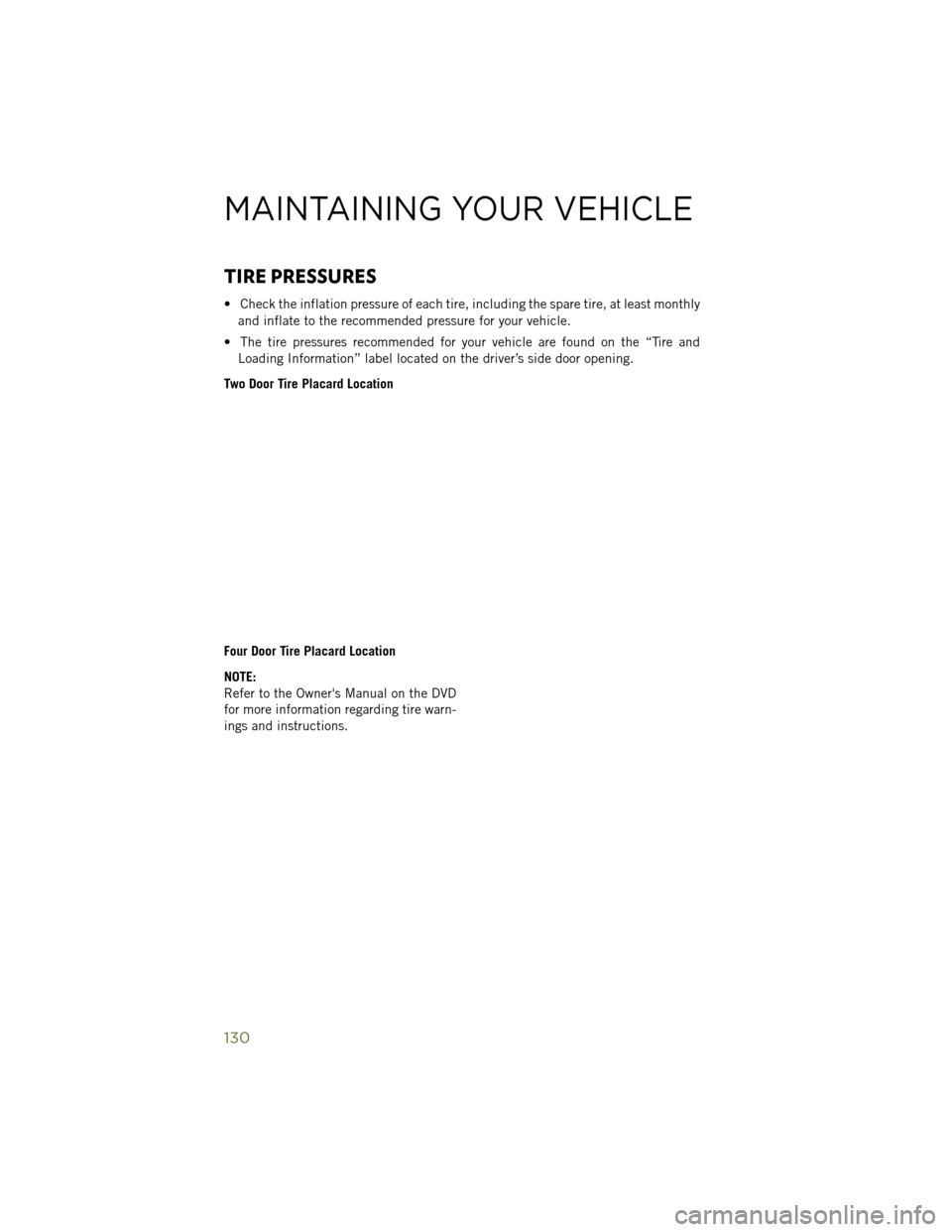 JEEP WRANGLER 2014 JK / 3.G User Guide TIRE PRESSURES
• Check the inflation pressure of each tire, including the spare tire, at least monthlyand inflate to the recommended pressure for your vehicle.
• The tire pressures recommended for