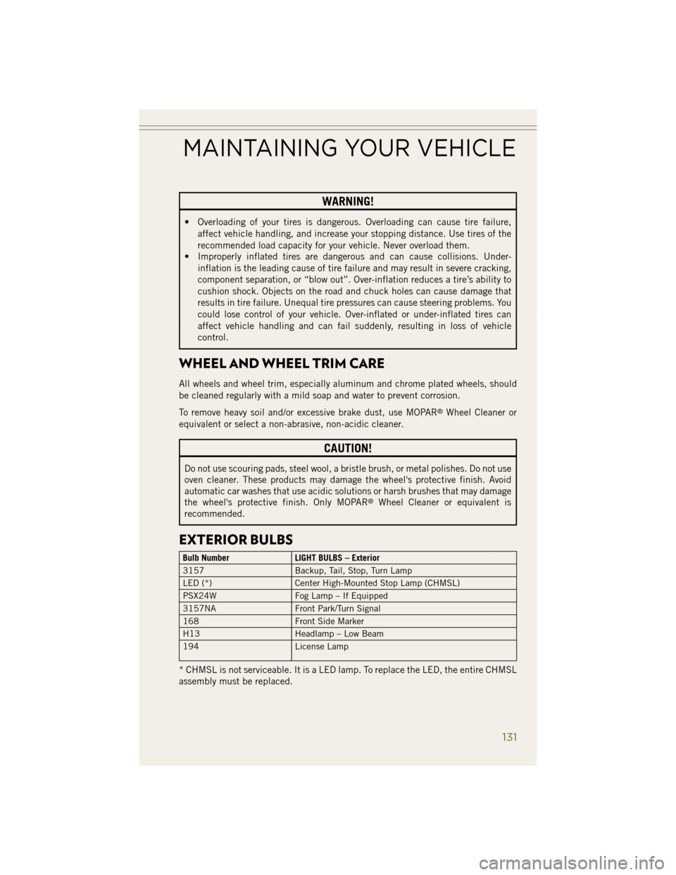 JEEP WRANGLER 2014 JK / 3.G User Guide WARNING!
• Overloading of your tires is dangerous. Overloading can cause tire failure,affect vehicle handling, and increase your stopping distance. Use tires of the
recommended load capacity for you