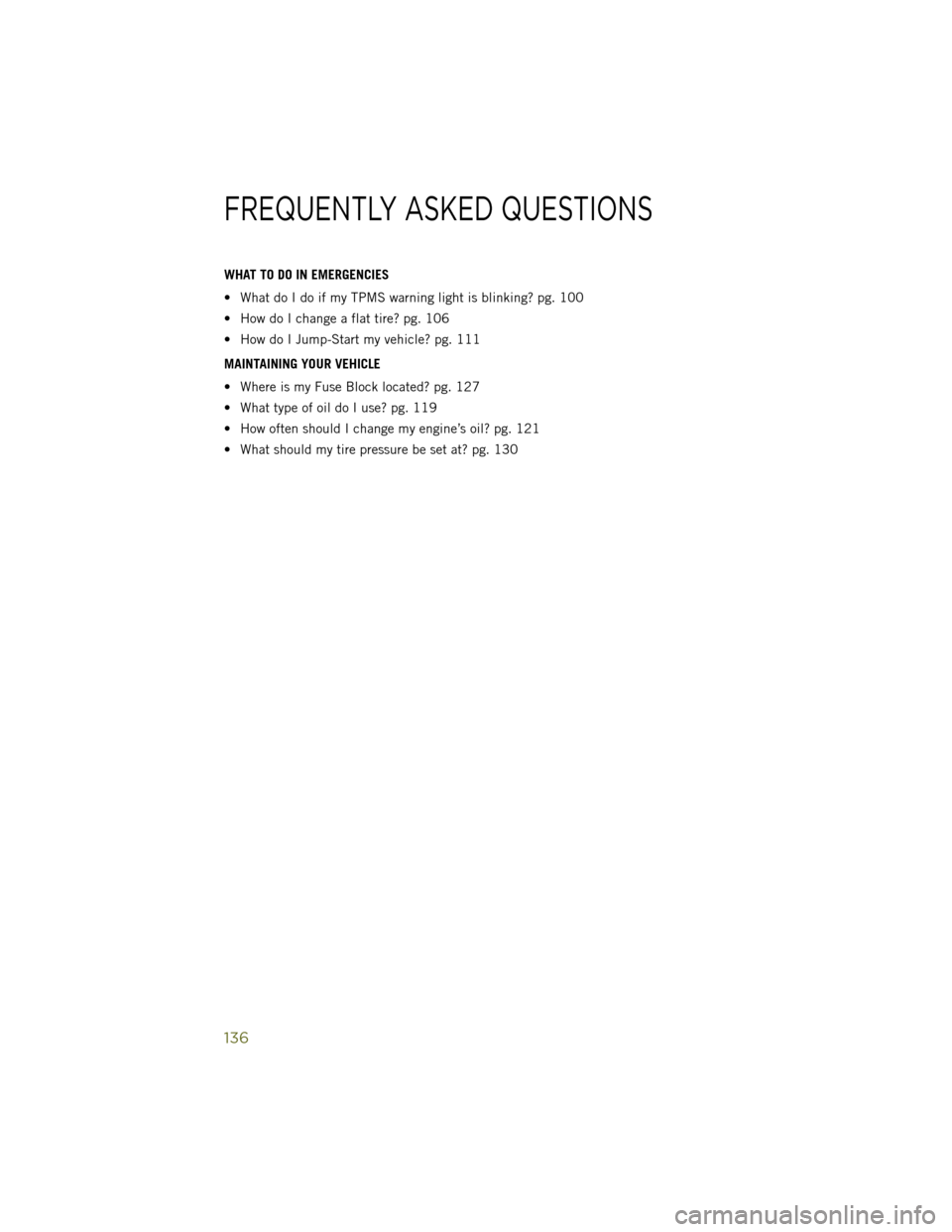 JEEP WRANGLER 2014 JK / 3.G User Guide WHAT TO DO IN EMERGENCIES
• What do I do if my TPMS warning light is blinking? pg. 100
• How do I change a flat tire? pg. 106
• How do I Jump-Start my vehicle? pg. 111
MAINTAINING YOUR VEHICLE
â JEEP WRANGLER 2014 JK / 3.G User Guide WHAT TO DO IN EMERGENCIES
• What do I do if my TPMS warning light is blinking? pg. 100
• How do I change a flat tire? pg. 106
• How do I Jump-Start my vehicle? pg. 111
MAINTAINING YOUR VEHICLE
â