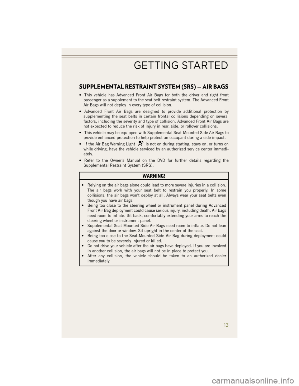 JEEP WRANGLER 2014 JK / 3.G User Guide SUPPLEMENTAL RESTRAINT SYSTEM (SRS) — AIR BAGS
• This vehicle has Advanced Front Air Bags for both the driver and right frontpassenger as a supplement to the seat belt restraint system. The Advanc