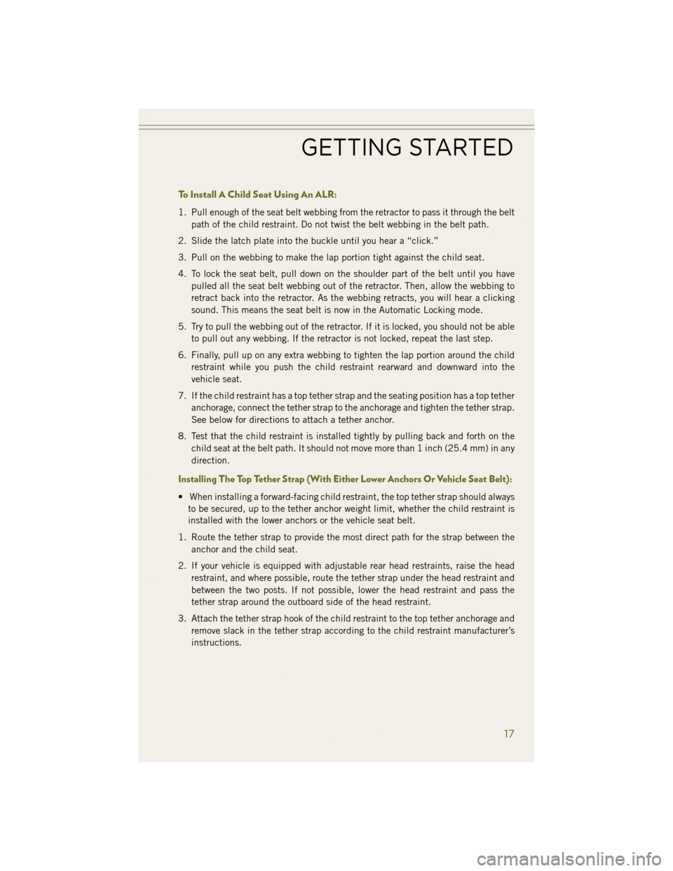JEEP WRANGLER 2014 JK / 3.G User Guide To Install A Child Seat Using An ALR:
1. Pull enough of the seat belt webbing from the retractor to pass it through the beltpath of the child restraint. Do not twist the belt webbing in the belt path. JEEP WRANGLER 2014 JK / 3.G User Guide To Install A Child Seat Using An ALR:
1. Pull enough of the seat belt webbing from the retractor to pass it through the beltpath of the child restraint. Do not twist the belt webbing in the belt path.