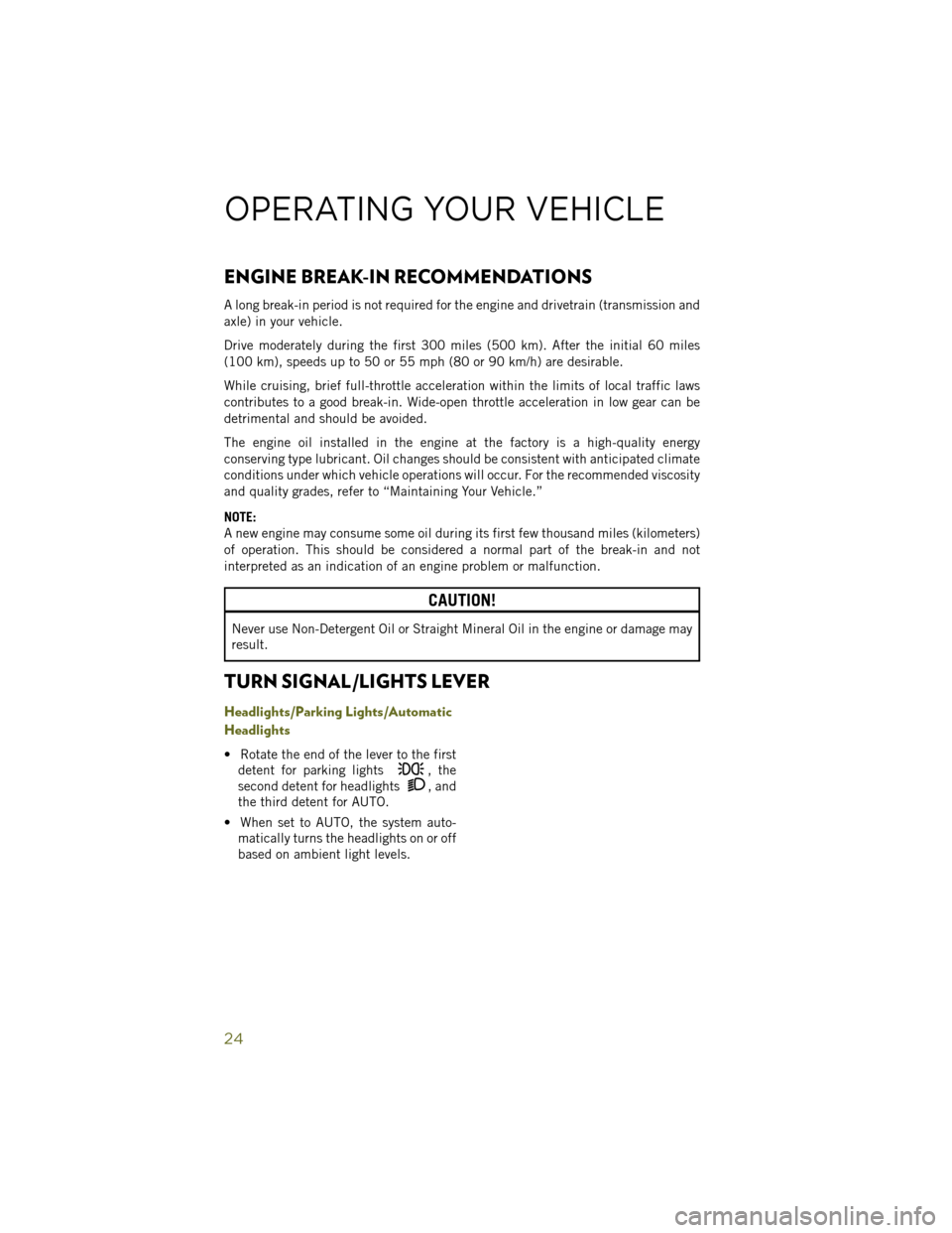 JEEP WRANGLER 2014 JK / 3.G User Guide ENGINE BREAK-IN RECOMMENDATIONS
A long break-in period is not required for the engine and drivetrain (transmission and
axle) in your vehicle.
Drive moderately during the first 300 miles (500 km). Afte