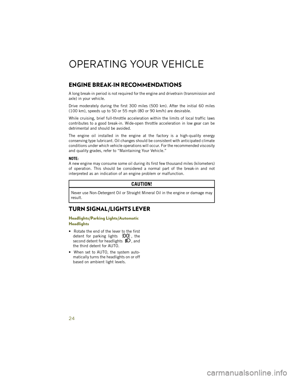 JEEP WRANGLER 2014 JK / 3.G User Guide ENGINE BREAK-IN RECOMMENDATIONS
A long break-in period is not required for the engine and drivetrain (transmission and
axle) in your vehicle.
Drive moderately during the first 300 miles (500 km). Afte JEEP WRANGLER 2014 JK / 3.G User Guide ENGINE BREAK-IN RECOMMENDATIONS
A long break-in period is not required for the engine and drivetrain (transmission and
axle) in your vehicle.
Drive moderately during the first 300 miles (500 km). Afte