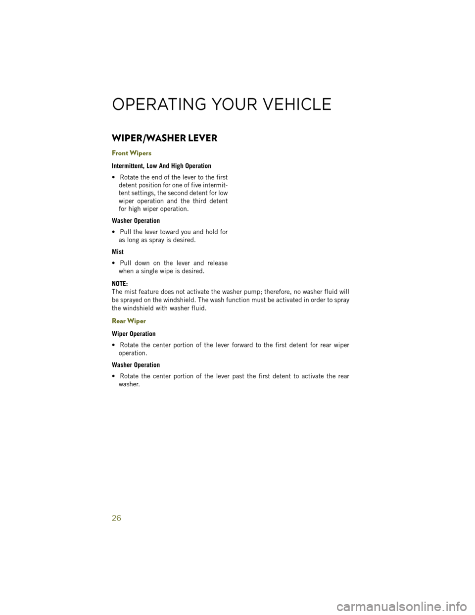 JEEP WRANGLER 2014 JK / 3.G User Guide WIPER/WASHER LEVER
Front Wipers
Intermittent, Low And High Operation
• Rotate the end of the lever to the firstdetent position for one of five intermit-
tent settings, the second detent for low
wipe JEEP WRANGLER 2014 JK / 3.G User Guide WIPER/WASHER LEVER
Front Wipers
Intermittent, Low And High Operation
• Rotate the end of the lever to the firstdetent position for one of five intermit-
tent settings, the second detent for low
wipe