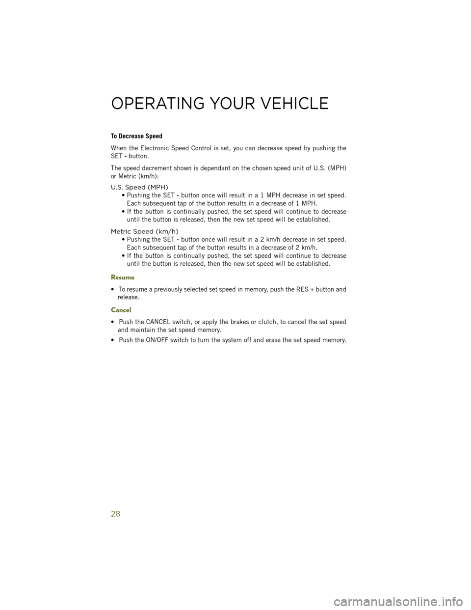 JEEP WRANGLER 2014 JK / 3.G User Guide To Decrease Speed
When the Electronic Speed Control is set, you can decrease speed by pushing the
SET-button.
The speed decrement shown is dependant on the chosen speed unit of U.S. (MPH)
or Metric (k JEEP WRANGLER 2014 JK / 3.G User Guide To Decrease Speed
When the Electronic Speed Control is set, you can decrease speed by pushing the
SET-button.
The speed decrement shown is dependant on the chosen speed unit of U.S. (MPH)
or Metric (k