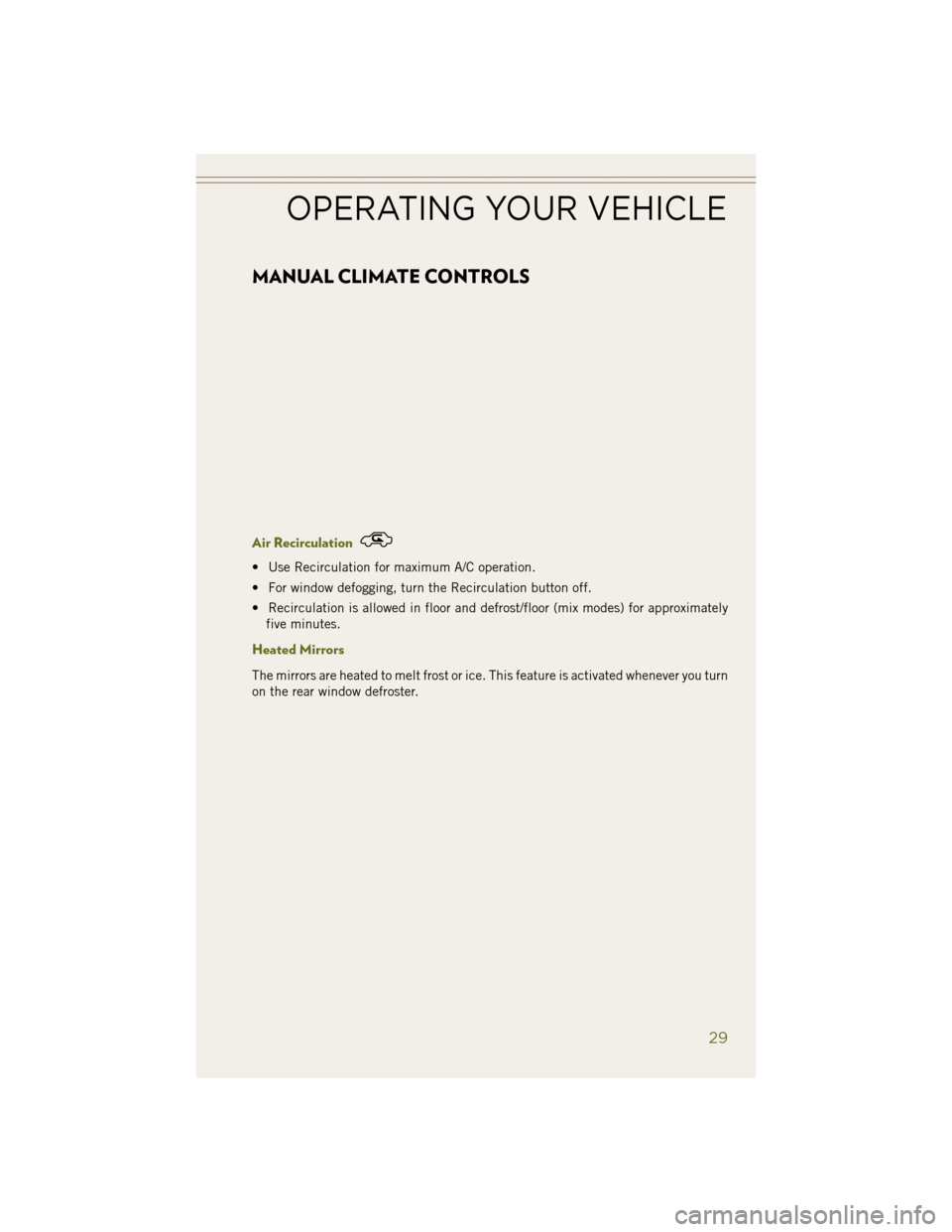 JEEP WRANGLER 2014 JK / 3.G User Guide MANUAL CLIMATE CONTROLS
Air Recirculation
• Use Recirculation for maximum A/C operation.
• For window defogging, turn the Recirculation button off.
• Recirculation is allowed in floor and defros