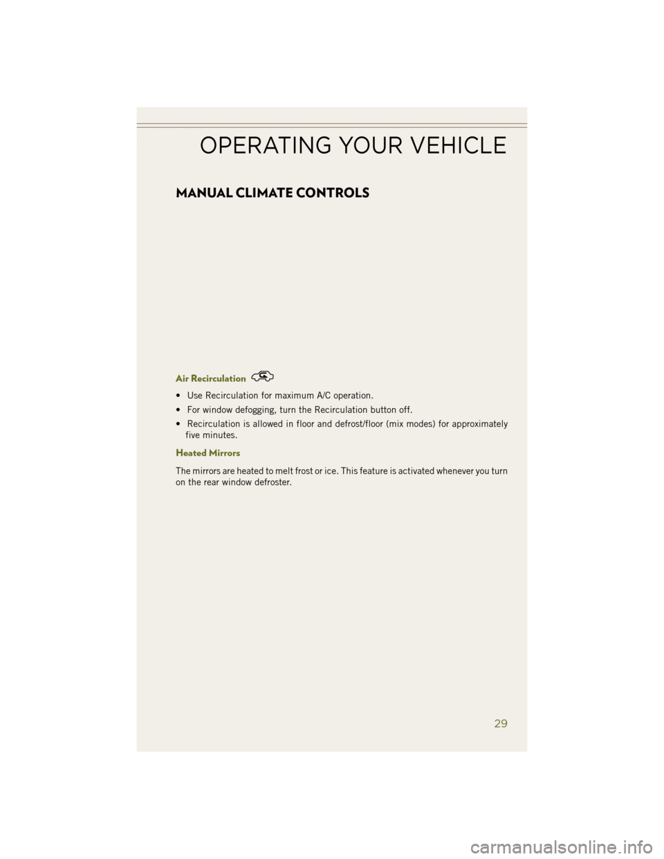 JEEP WRANGLER 2014 JK / 3.G User Guide MANUAL CLIMATE CONTROLS
Air Recirculation
• Use Recirculation for maximum A/C operation.
• For window defogging, turn the Recirculation button off.
• Recirculation is allowed in floor and defros JEEP WRANGLER 2014 JK / 3.G User Guide MANUAL CLIMATE CONTROLS
Air Recirculation
• Use Recirculation for maximum A/C operation.
• For window defogging, turn the Recirculation button off.
• Recirculation is allowed in floor and defros