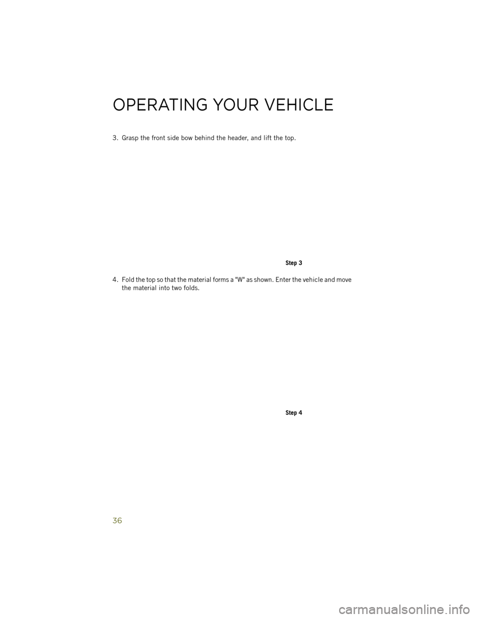 JEEP WRANGLER 2014 JK / 3.G Owners Guide 3. Grasp the front side bow behind the header, and lift the top.
4. Fold the top so that the material forms a "W" as shown. Enter the vehicle and movethe material into two folds.
Step 3
Step 4
OPERATI