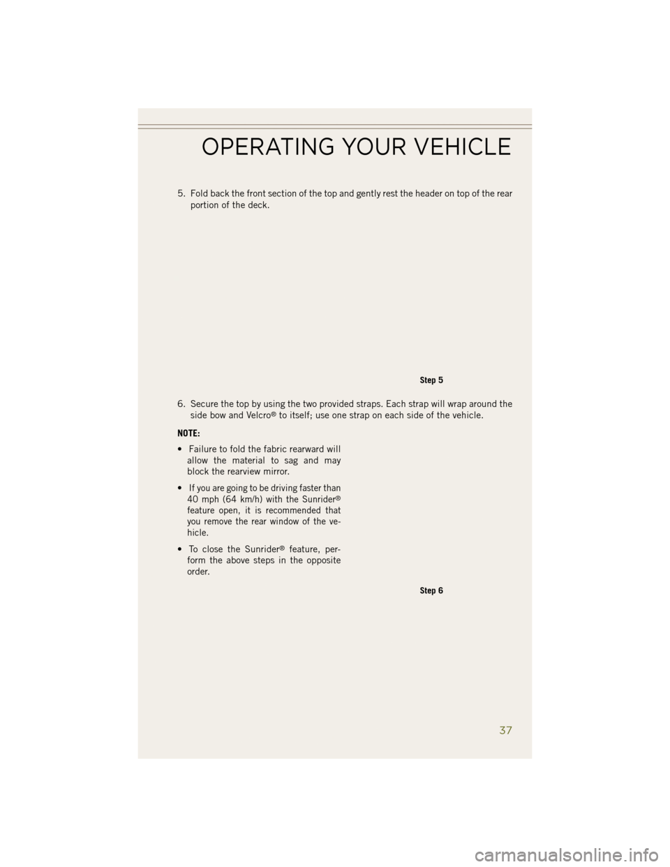 JEEP WRANGLER 2014 JK / 3.G User Guide 5. Fold back the front section of the top and gently rest the header on top of the rearportion of the deck.
6. Secure the top by using the two provided straps. Each strap will wrap around the side bow