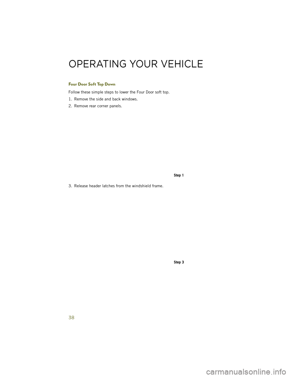 JEEP WRANGLER 2014 JK / 3.G Owners Guide Four Door Soft Top Down
Follow these simple steps to lower the Four Door soft top.
1. Remove the side and back windows.
2. Remove rear corner panels.
3. Release header latches from the windshield fram
