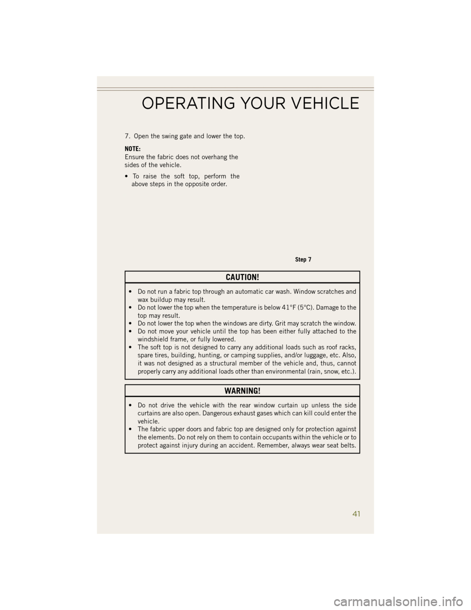 JEEP WRANGLER 2014 JK / 3.G Service Manual 7. Open the swing gate and lower the top.
NOTE:
Ensure the fabric does not overhang the
sides of the vehicle.
• To raise the soft top, perform theabove steps in the opposite order.
CAUTION!
• Do n