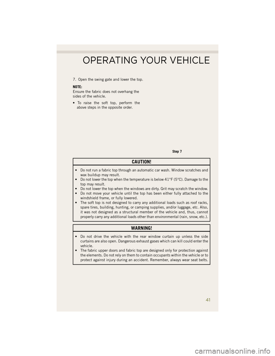 JEEP WRANGLER 2014 JK / 3.G Owners Manual 7. Open the swing gate and lower the top.
NOTE:
Ensure the fabric does not overhang the
sides of the vehicle.
• To raise the soft top, perform theabove steps in the opposite order.
CAUTION!
• Do n JEEP WRANGLER 2014 JK / 3.G Owners Manual 7. Open the swing gate and lower the top.
NOTE:
Ensure the fabric does not overhang the
sides of the vehicle.
• To raise the soft top, perform theabove steps in the opposite order.
CAUTION!
• Do n