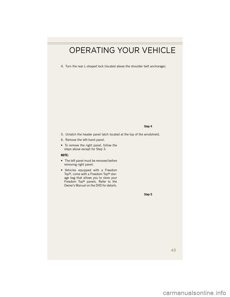 JEEP WRANGLER 2014 JK / 3.G Owners Manual 4. Turn the rear L-shaped lock (located above the shoulder belt anchorage).
5. Unlatch the header panel latch located at the top of the windshield.
6. Remove the left-hand panel.
• To remove the rig JEEP WRANGLER 2014 JK / 3.G Owners Manual 4. Turn the rear L-shaped lock (located above the shoulder belt anchorage).
5. Unlatch the header panel latch located at the top of the windshield.
6. Remove the left-hand panel.
• To remove the rig