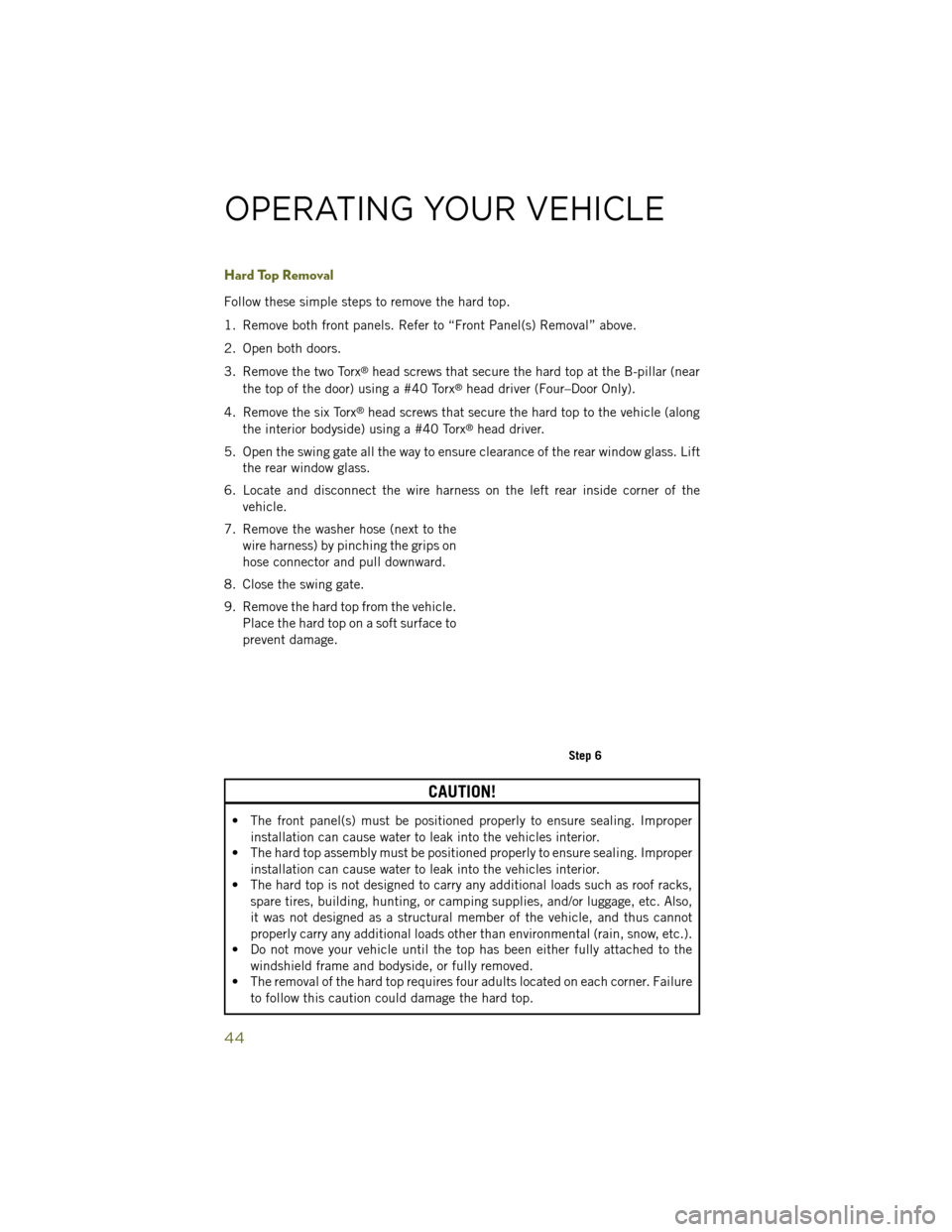 JEEP WRANGLER 2014 JK / 3.G Service Manual Hard Top Removal
Follow these simple steps to remove the hard top.
1. Remove both front panels. Refer to “Front Panel(s) Removal” above.
2. Open both doors.
3. Remove the two Torx
®head screws th