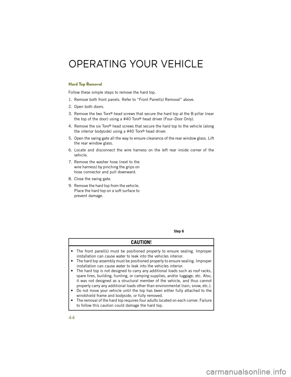 JEEP WRANGLER 2014 JK / 3.G User Guide Hard Top Removal
Follow these simple steps to remove the hard top.
1. Remove both front panels. Refer to “Front Panel(s) Removal” above.
2. Open both doors.
3. Remove the two Torx
®head screws th JEEP WRANGLER 2014 JK / 3.G User Guide Hard Top Removal
Follow these simple steps to remove the hard top.
1. Remove both front panels. Refer to “Front Panel(s) Removal” above.
2. Open both doors.
3. Remove the two Torx
®head screws th