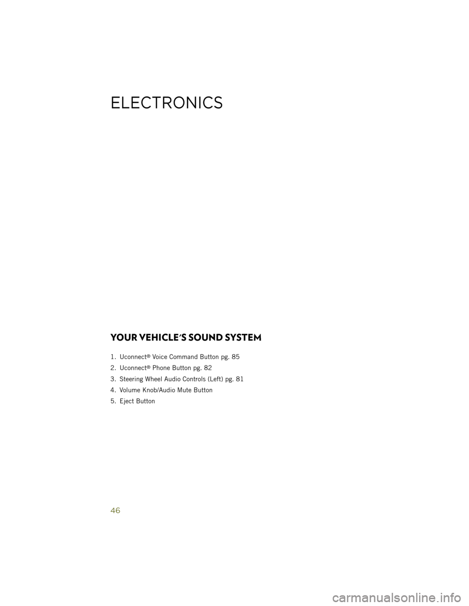 JEEP WRANGLER 2014 JK / 3.G Service Manual YOUR VEHICLES SOUND SYSTEM
1. Uconnect®Voice Command Button pg. 85
2. Uconnect
®Phone Button pg. 82
3. Steering Wheel Audio Controls (Left) pg. 81
4. Volume Knob/Audio Mute Button
5. Eject Button
E