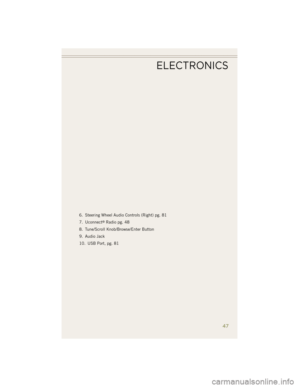 JEEP WRANGLER 2014 JK / 3.G Service Manual 6. Steering Wheel Audio Controls (Right) pg. 81
7. Uconnect
®Radio pg. 48
8. Tune/Scroll Knob/Browse/Enter Button
9. Audio Jack
10. USB Port, pg. 81
ELECTRONICS
47 