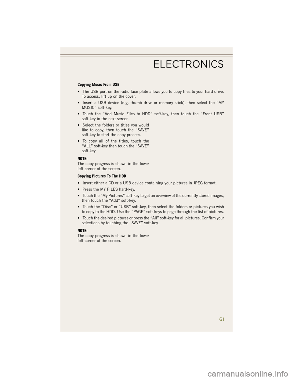 JEEP WRANGLER 2014 JK / 3.G User Guide Copying Music From USB
• The USB port on the radio face plate allows you to copy files to your hard drive.To access, lift up on the cover.
• Insert a USB device (e.g. thumb drive or memory stick),