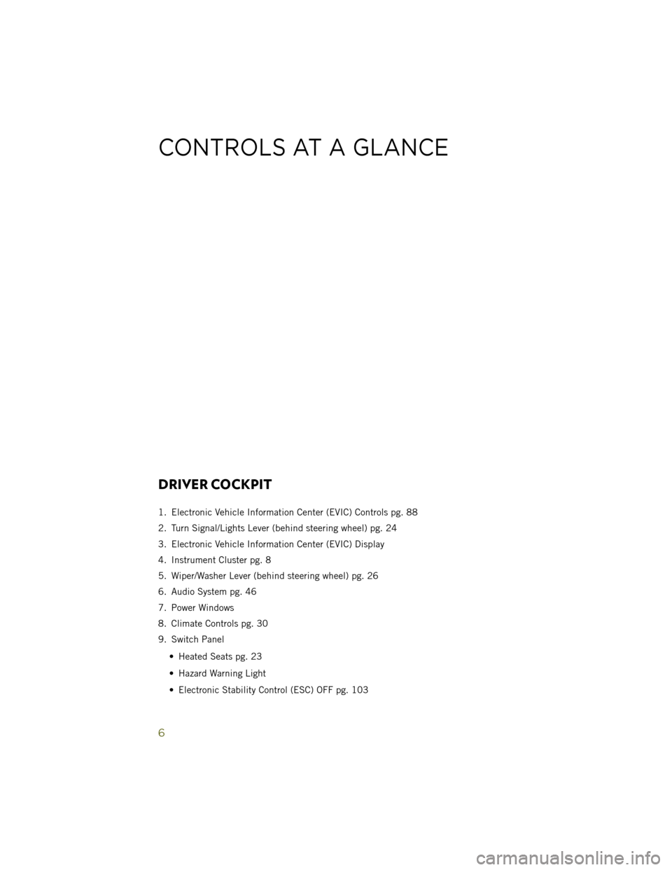 JEEP WRANGLER 2014 JK / 3.G User Guide DRIVER COCKPIT
1. Electronic Vehicle Information Center (EVIC) Controls pg. 88
2. Turn Signal/Lights Lever (behind steering wheel) pg. 24
3. Electronic Vehicle Information Center (EVIC) Display
4. Ins JEEP WRANGLER 2014 JK / 3.G User Guide DRIVER COCKPIT
1. Electronic Vehicle Information Center (EVIC) Controls pg. 88
2. Turn Signal/Lights Lever (behind steering wheel) pg. 24
3. Electronic Vehicle Information Center (EVIC) Display
4. Ins