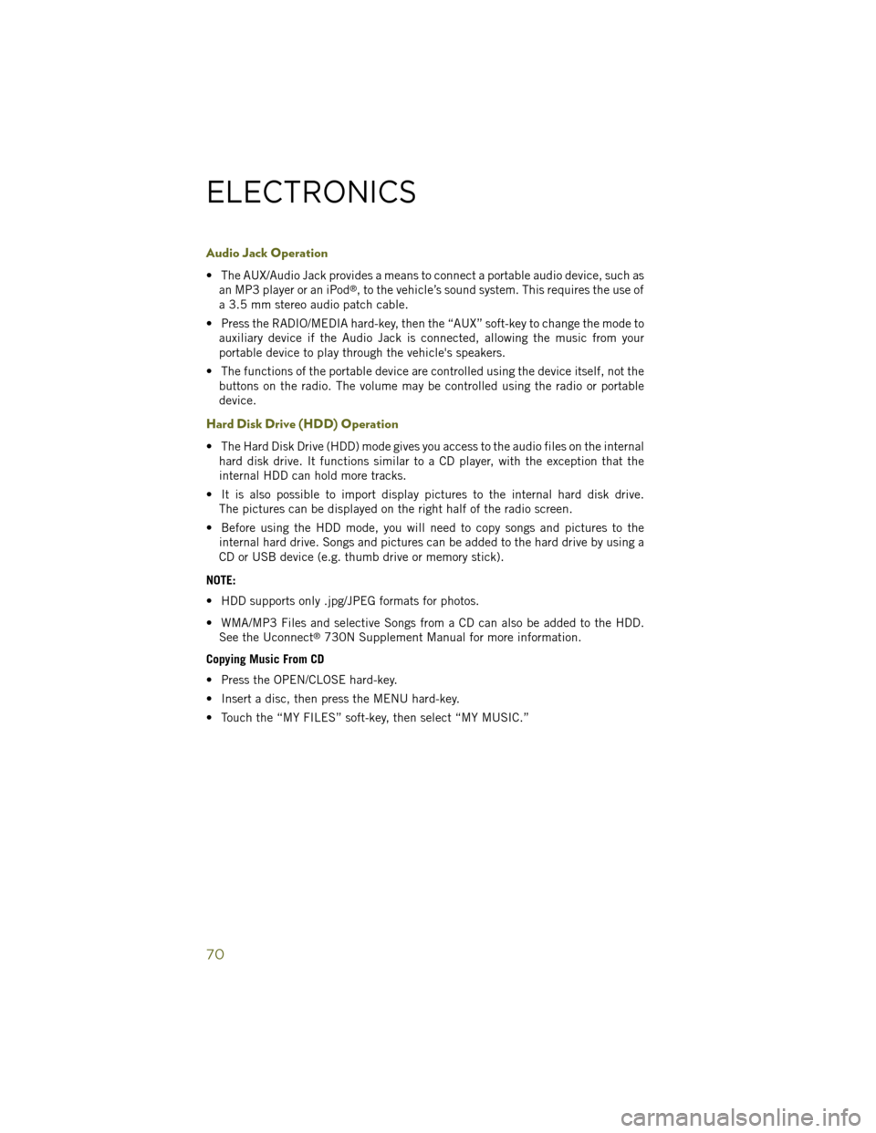 JEEP WRANGLER 2014 JK / 3.G Owners Manual Audio Jack Operation
• The AUX/Audio Jack provides a means to connect a portable audio device, such asan MP3 player or an iPod®, to the vehicle’s sound system. This requires the use of
a 3.5 mm s