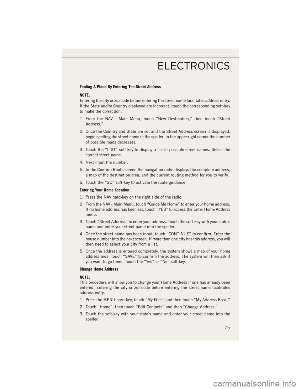 JEEP WRANGLER 2014 JK / 3.G User Guide Finding A Place By Entering The Street Address
NOTE:
Entering the city or zip code before entering the street name facilitates address entry.
If the State and/or Country displayed are incorrect, touch