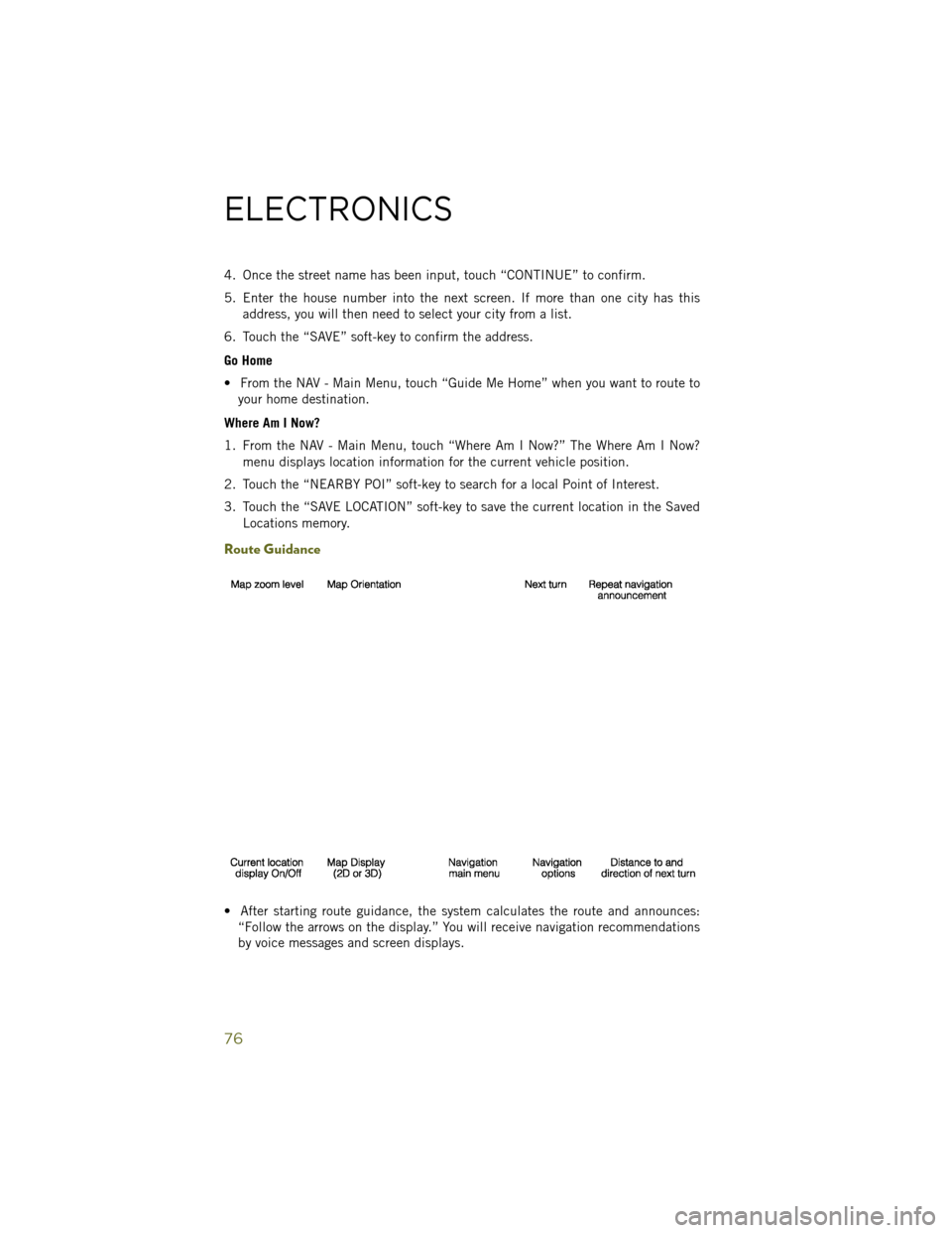 JEEP WRANGLER 2014 JK / 3.G User Guide 4. Once the street name has been input, touch “CONTINUE” to confirm.
5. Enter the house number into the next screen. If more than one city has thisaddress, you will then need to select your city f