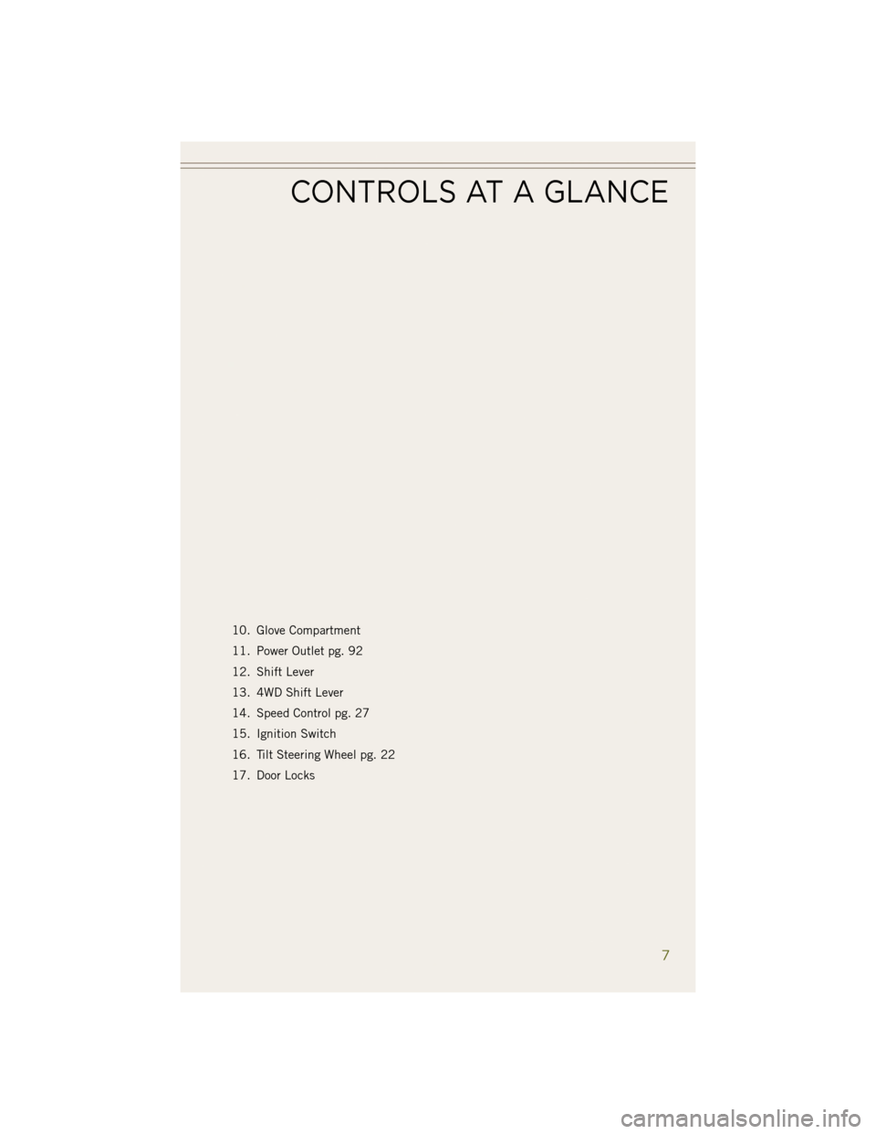JEEP WRANGLER 2014 JK / 3.G User Guide 10. Glove Compartment
11. Power Outlet pg. 92
12. Shift Lever
13. 4WD Shift Lever
14. Speed Control pg. 27
15. Ignition Switch
16. Tilt Steering Wheel pg. 22
17. Door Locks
CONTROLS AT A GLANCE
7 