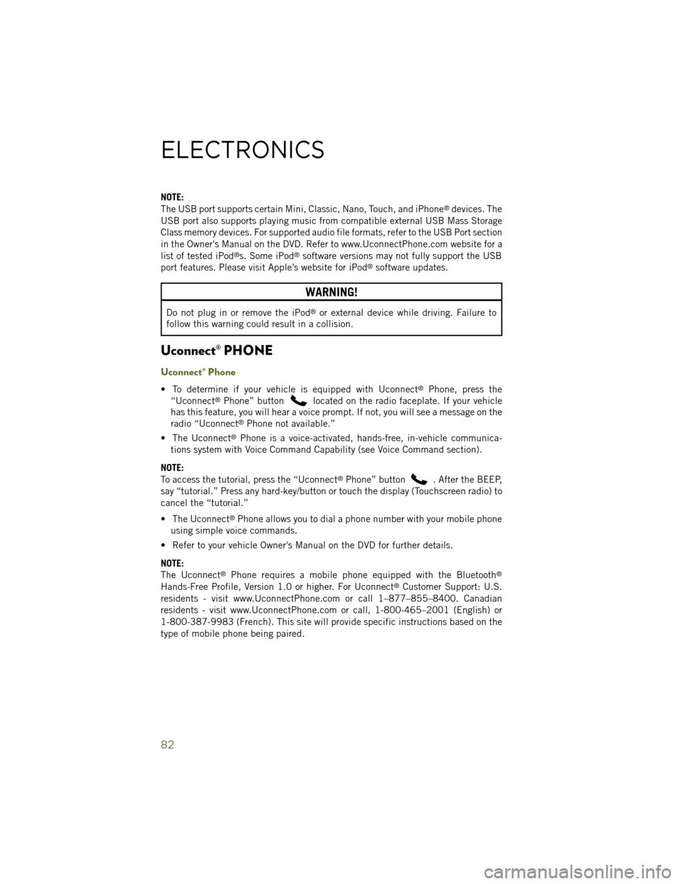 JEEP WRANGLER 2014 JK / 3.G User Guide NOTE:
The USB port supports certain Mini, Classic, Nano, Touch, and iPhone®devices. The
USB port also supports playing music from compatible external USB Mass Storage
Class memory devices. For suppor