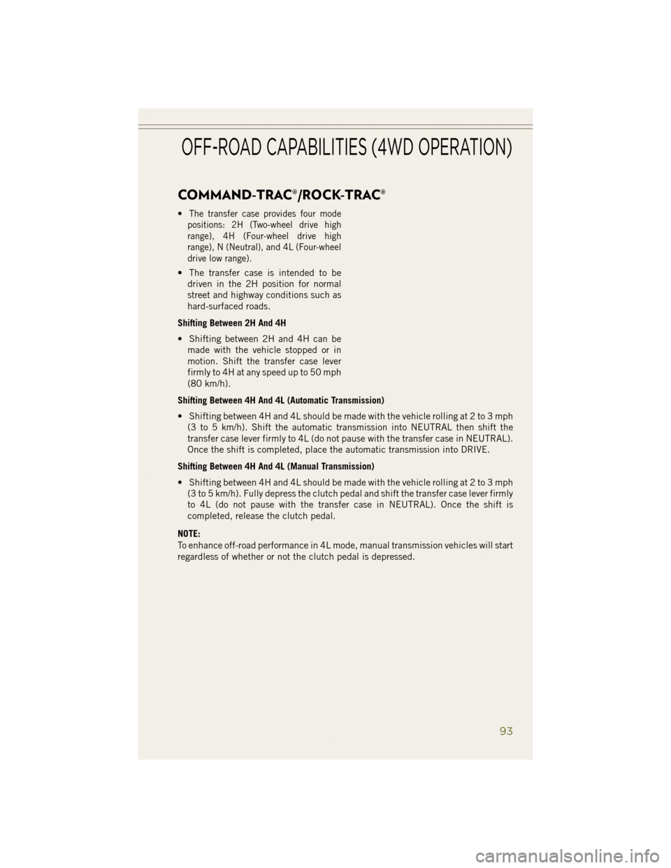 JEEP WRANGLER 2014 JK / 3.G User Guide COMMAND-TRAC®/ROCK-TRAC®
•The transfer case provides four mode
positions: 2H (Two-wheel drive high
range), 4H (Four-wheel drive high
range), N (Neutral), and 4L (Four-wheel
drive low range).
• T