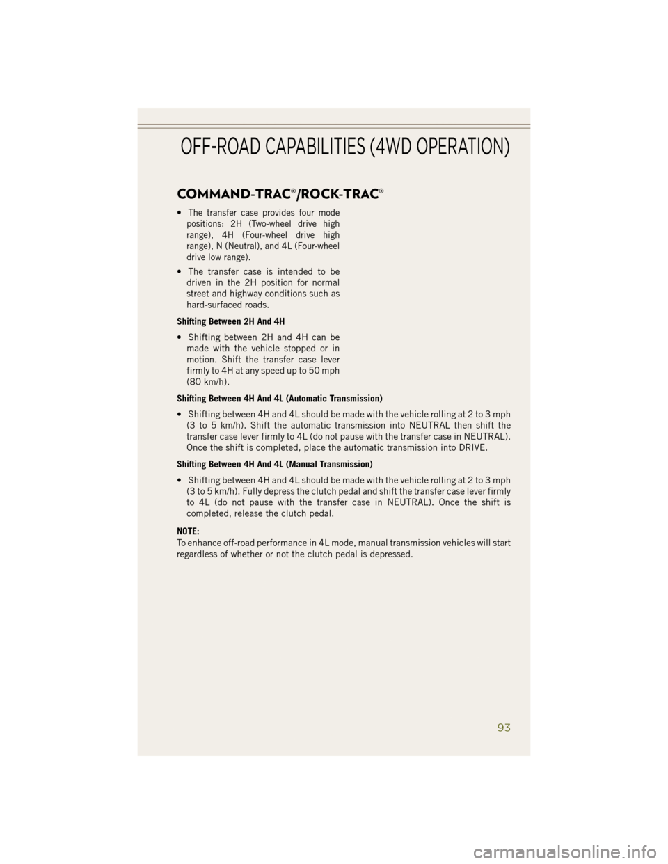 JEEP WRANGLER 2014 JK / 3.G User Guide COMMAND-TRAC®/ROCK-TRAC®
•The transfer case provides four mode
positions: 2H (Two-wheel drive high
range), 4H (Four-wheel drive high
range), N (Neutral), and 4L (Four-wheel
drive low range).
• T JEEP WRANGLER 2014 JK / 3.G User Guide COMMAND-TRAC®/ROCK-TRAC®
•The transfer case provides four mode
positions: 2H (Two-wheel drive high
range), 4H (Four-wheel drive high
range), N (Neutral), and 4L (Four-wheel
drive low range).
• T