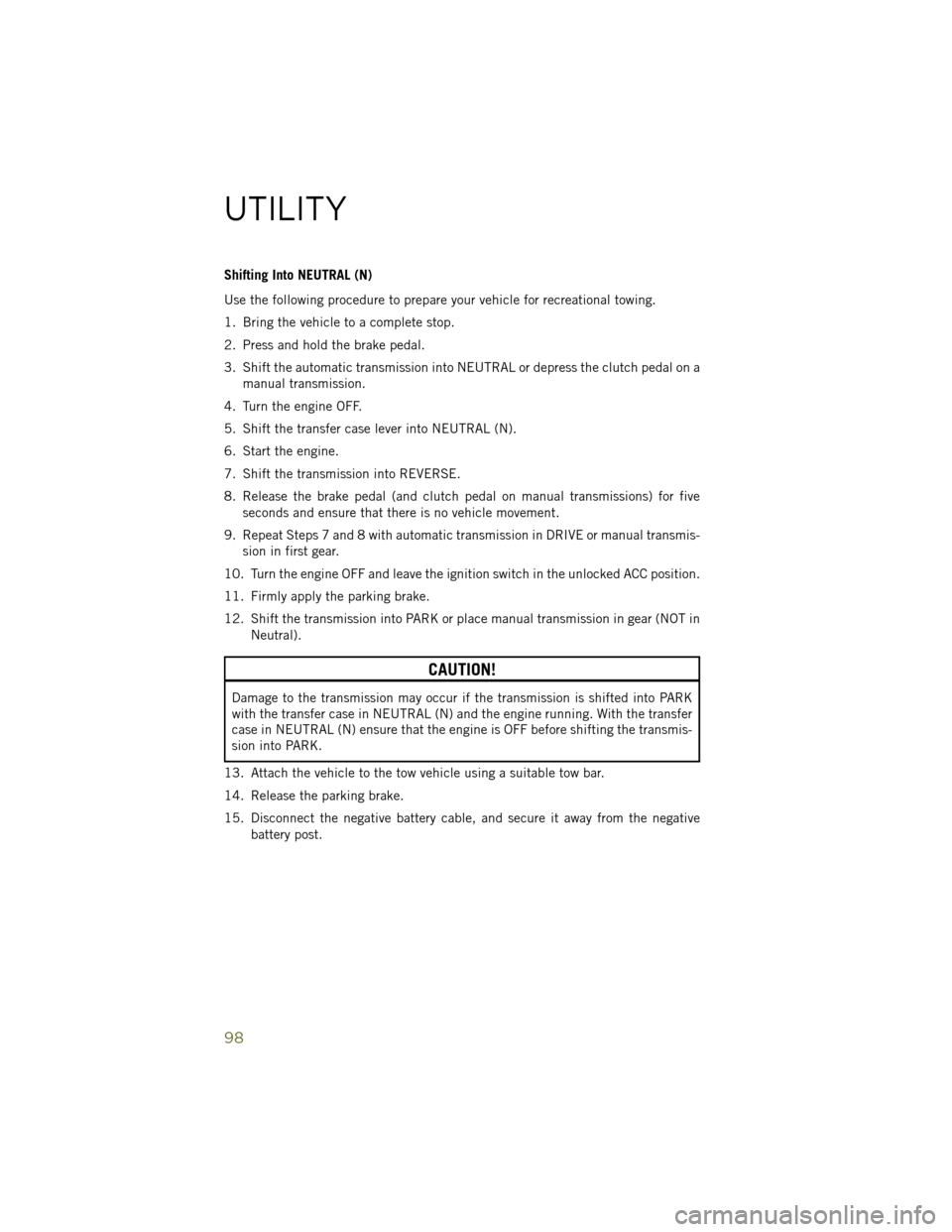 JEEP WRANGLER 2014 JK / 3.G User Guide Shifting Into NEUTRAL (N)
Use the following procedure to prepare your vehicle for recreational towing.
1. Bring the vehicle to a complete stop.
2. Press and hold the brake pedal.
3. Shift the automati