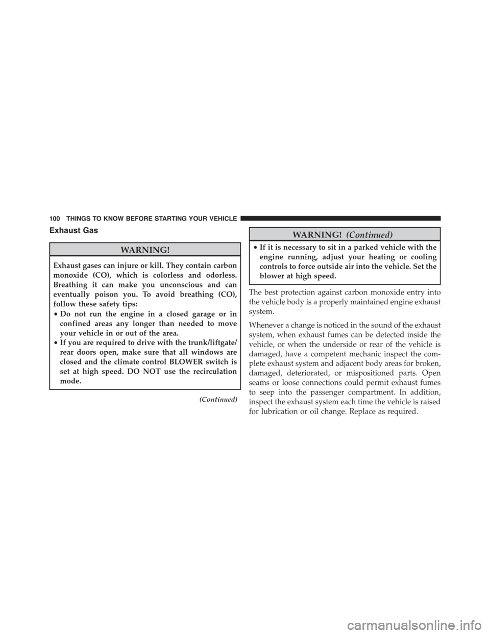 JEEP WRANGLER 2015 JK / 3.G Owners Manual Exhaust Gas
WARNING!
Exhaust gases can injure or kill. They contain carbon
monoxide (CO), which is colorless and odorless.
Breathing it can make you unconscious and can
eventually poison you. To avoid