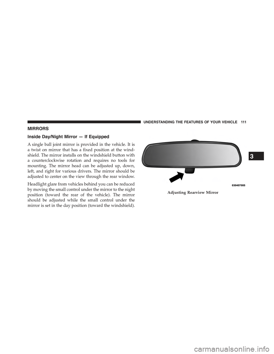 JEEP WRANGLER 2015 JK / 3.G Owners Manual MIRRORS
Inside Day/Night Mirror — If Equipped
A single ball joint mirror is provided in the vehicle. It is
a twist on mirror that has a fixed position at the wind-
shield. The mirror installs on the JEEP WRANGLER 2015 JK / 3.G Owners Manual MIRRORS
Inside Day/Night Mirror — If Equipped
A single ball joint mirror is provided in the vehicle. It is
a twist on mirror that has a fixed position at the wind-
shield. The mirror installs on the
