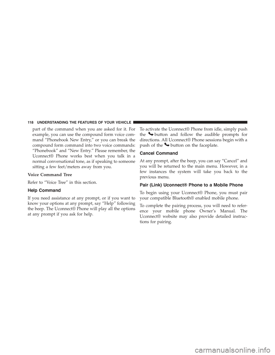 JEEP WRANGLER 2015 JK / 3.G Owners Manual part of the command when you are asked for it. For
example, you can use the compound form voice com-
mand “Phonebook New Entry,” or you can break the
compound form command into two voice commands: