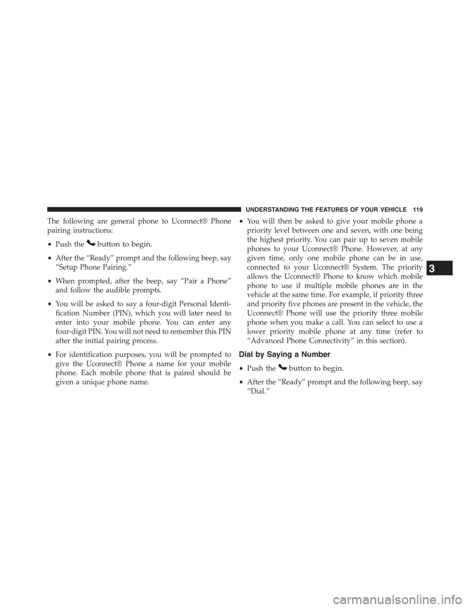 JEEP WRANGLER 2015 JK / 3.G Owners Manual The following are general phone to Uconnect® Phone
pairing instructions:
•Push thebutton to begin.
•After the “Ready” prompt and the following beep, say
“Setup Phone Pairing.”
•When pro