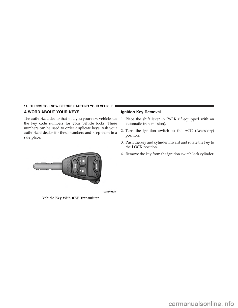 JEEP WRANGLER 2015 JK / 3.G User Guide A WORD ABOUT YOUR KEYS
The authorized dealer that sold you your new vehicle has
the key code numbers for your vehicle locks. These
numbers can be used to order duplicate keys. Ask your
authorized deal