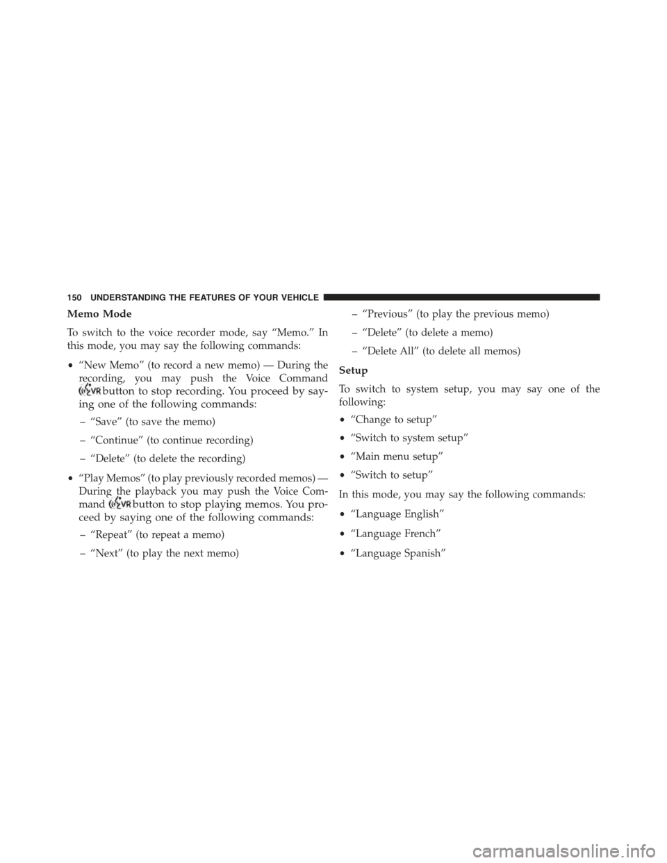 JEEP WRANGLER 2015 JK / 3.G Owners Manual Memo Mode
To switch to the voice recorder mode, say “Memo.” In
this mode, you may say the following commands:
•“New Memo” (to record a new memo) — During the
recording, you may push the Vo JEEP WRANGLER 2015 JK / 3.G Owners Manual Memo Mode
To switch to the voice recorder mode, say “Memo.” In
this mode, you may say the following commands:
•“New Memo” (to record a new memo) — During the
recording, you may push the Vo