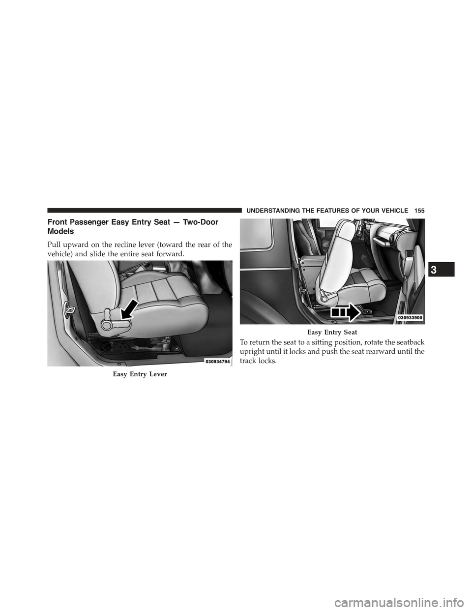 JEEP WRANGLER 2015 JK / 3.G User Guide Front Passenger Easy Entry Seat — Two-Door
Models
Pull upward on the recline lever (toward the rear of the
vehicle) and slide the entire seat forward.
To return the seat to a sitting position, rotat JEEP WRANGLER 2015 JK / 3.G User Guide Front Passenger Easy Entry Seat — Two-Door
Models
Pull upward on the recline lever (toward the rear of the
vehicle) and slide the entire seat forward.
To return the seat to a sitting position, rotat