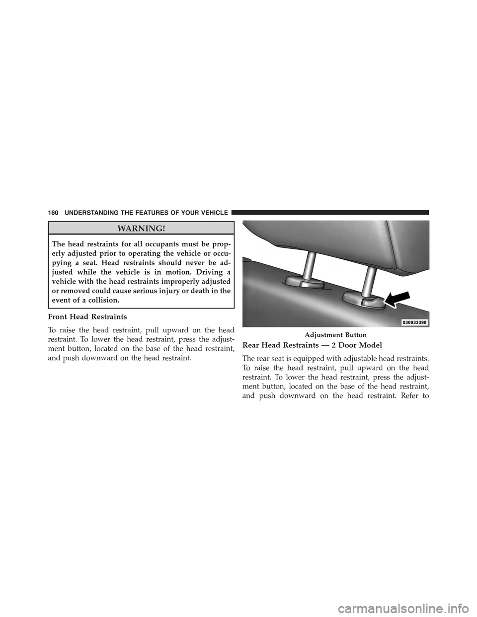 JEEP WRANGLER 2015 JK / 3.G Owners Manual WARNING!
The head restraints for all occupants must be prop-
erly adjusted prior to operating the vehicle or occu-
pying a seat. Head restraints should never be ad-
justed while the vehicle is in moti JEEP WRANGLER 2015 JK / 3.G Owners Manual WARNING!
The head restraints for all occupants must be prop-
erly adjusted prior to operating the vehicle or occu-
pying a seat. Head restraints should never be ad-
justed while the vehicle is in moti