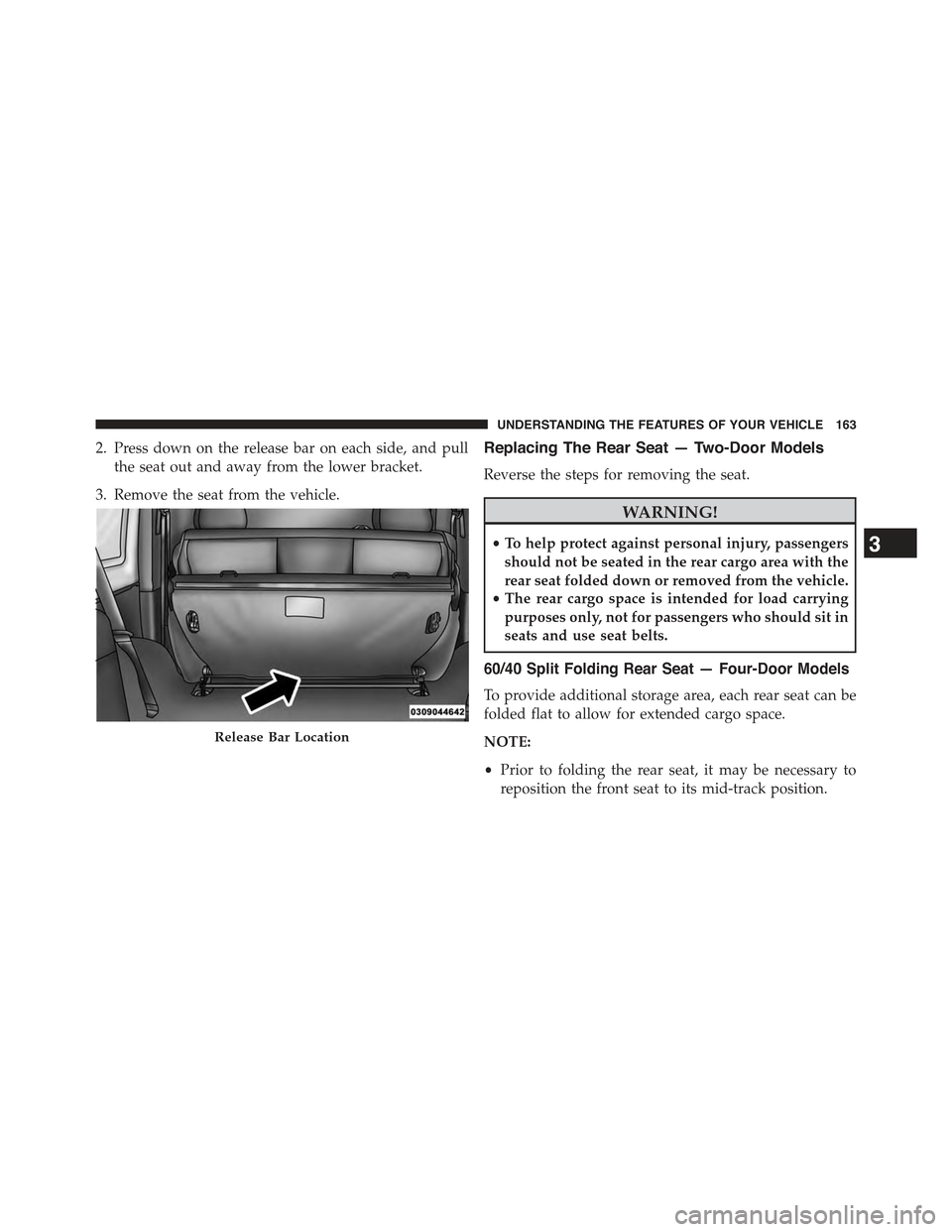 JEEP WRANGLER 2015 JK / 3.G Owners Manual 2. Press down on the release bar on each side, and pull
the seat out and away from the lower bracket.
3. Remove the seat from the vehicle.
Replacing The Rear Seat — Two-Door Models
Reverse the steps JEEP WRANGLER 2015 JK / 3.G Owners Manual 2. Press down on the release bar on each side, and pull
the seat out and away from the lower bracket.
3. Remove the seat from the vehicle.
Replacing The Rear Seat — Two-Door Models
Reverse the steps