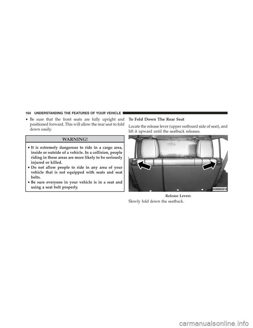 JEEP WRANGLER 2015 JK / 3.G Owners Manual •Be sure that the front seats are fully upright and
positioned forward. This will allow the rear seat to fold
down easily.
WARNING!
•It is extremely dangerous to ride in a cargo area,
inside or ou JEEP WRANGLER 2015 JK / 3.G Owners Manual •Be sure that the front seats are fully upright and
positioned forward. This will allow the rear seat to fold
down easily.
WARNING!
•It is extremely dangerous to ride in a cargo area,
inside or ou