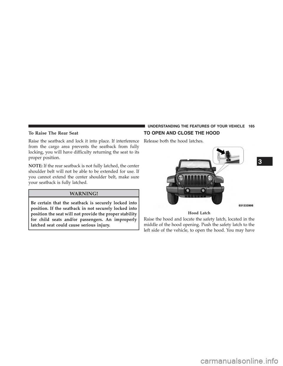 JEEP WRANGLER 2015 JK / 3.G Owners Manual To Raise The Rear Seat
Raise the seatback and lock it into place. If interference
from the cargo area prevents the seatback from fully
locking, you will have difficulty returning the seat to its
prope JEEP WRANGLER 2015 JK / 3.G Owners Manual To Raise The Rear Seat
Raise the seatback and lock it into place. If interference
from the cargo area prevents the seatback from fully
locking, you will have difficulty returning the seat to its
prope