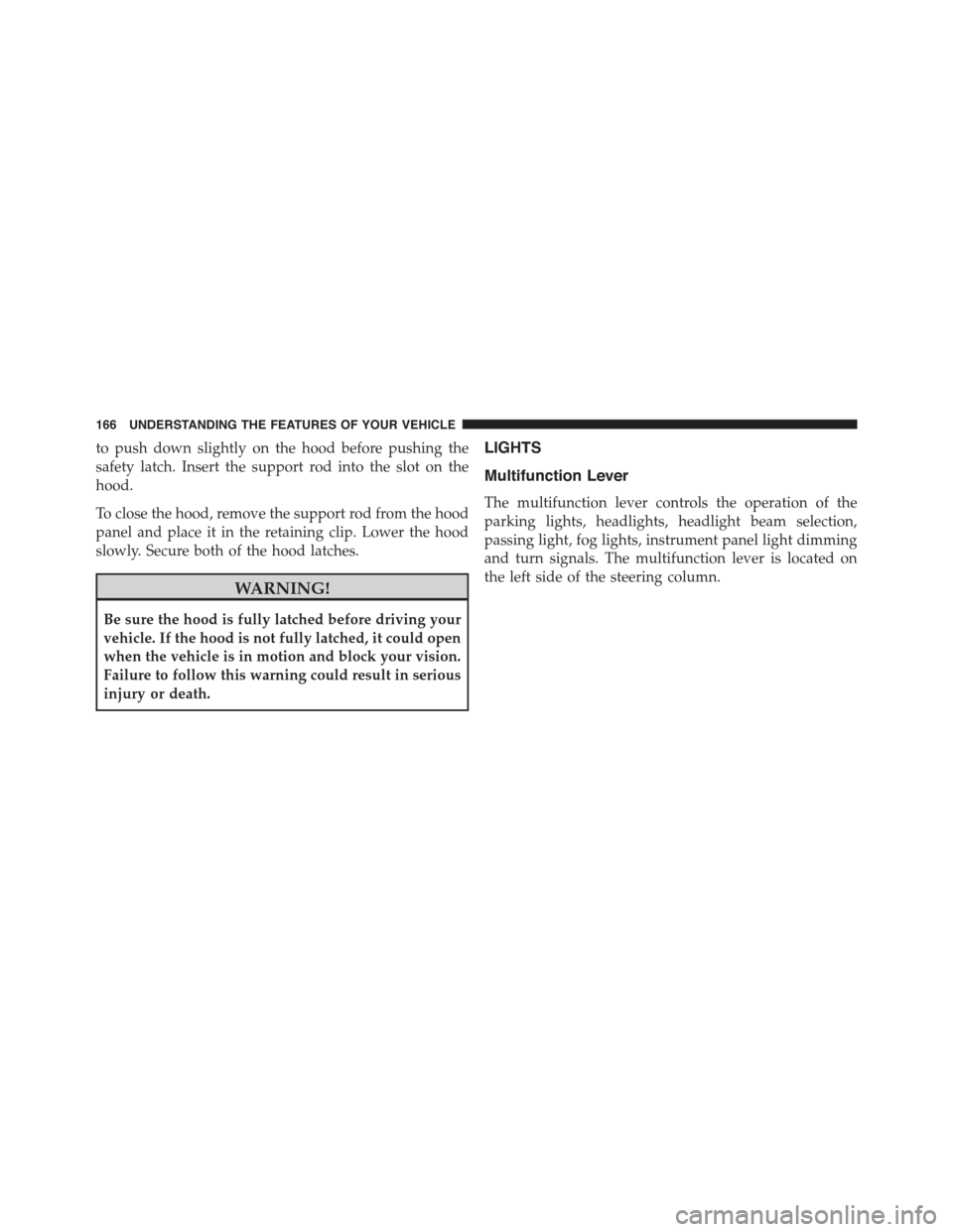 JEEP WRANGLER 2015 JK / 3.G Owners Manual to push down slightly on the hood before pushing the
safety latch. Insert the support rod into the slot on the
hood.
To close the hood, remove the support rod from the hood
panel and place it in the r JEEP WRANGLER 2015 JK / 3.G Owners Manual to push down slightly on the hood before pushing the
safety latch. Insert the support rod into the slot on the
hood.
To close the hood, remove the support rod from the hood
panel and place it in the r