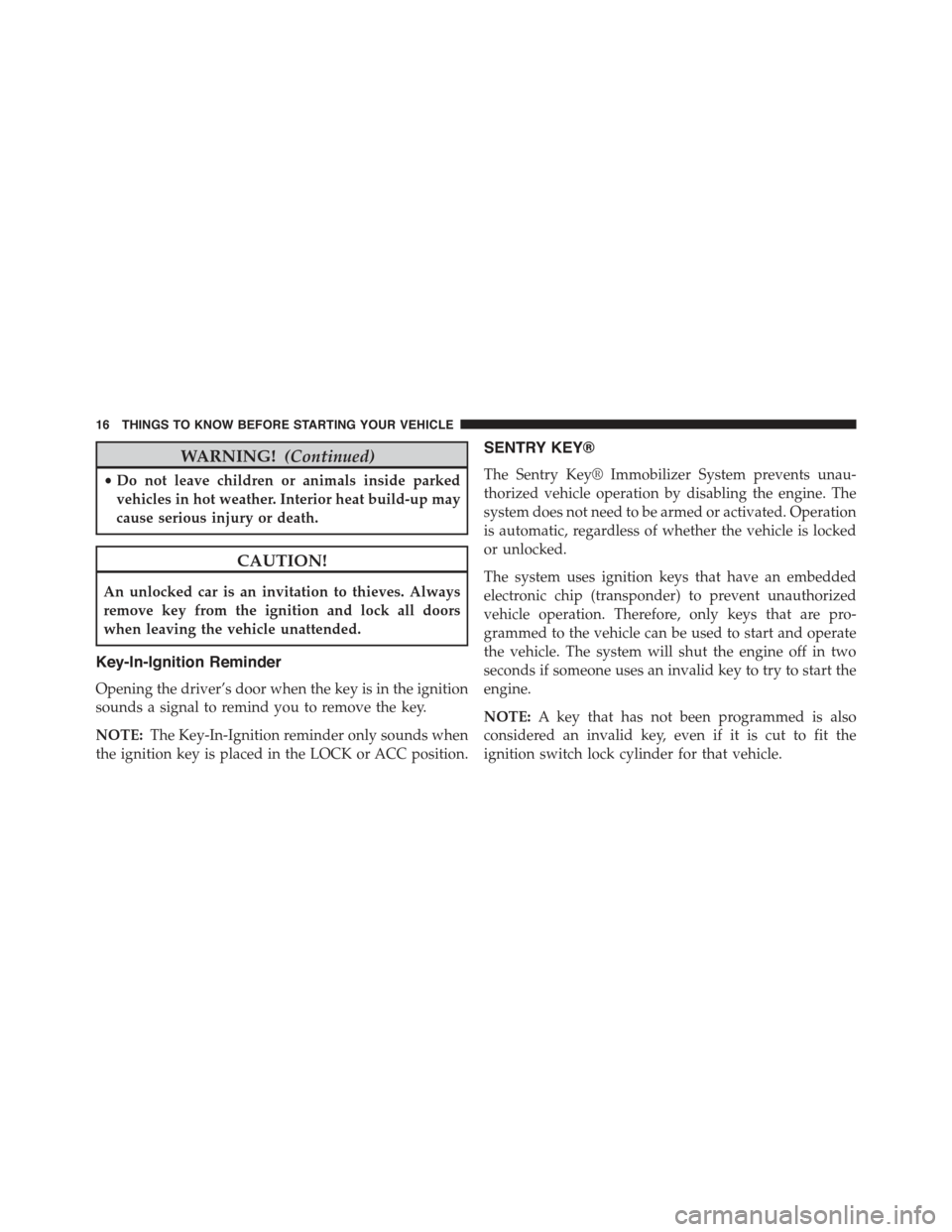 JEEP WRANGLER 2015 JK / 3.G User Guide WARNING!(Continued)
•Do not leave children or animals inside parked
vehicles in hot weather. Interior heat build-up may
cause serious injury or death.
CAUTION!
An unlocked car is an invitation to th