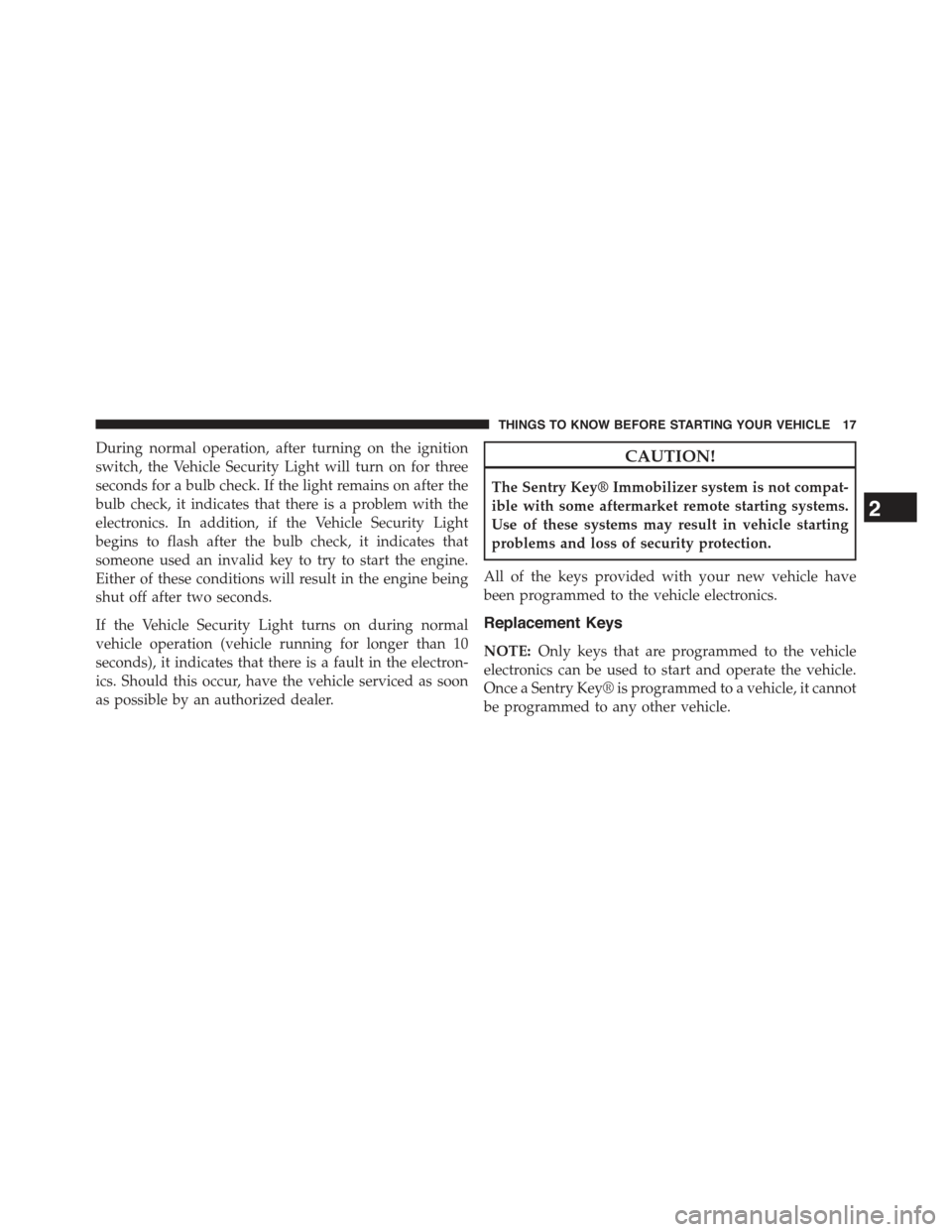 JEEP WRANGLER 2015 JK / 3.G Owners Manual During normal operation, after turning on the ignition
switch, the Vehicle Security Light will turn on for three
seconds for a bulb check. If the light remains on after the
bulb check, it indicates th JEEP WRANGLER 2015 JK / 3.G Owners Manual During normal operation, after turning on the ignition
switch, the Vehicle Security Light will turn on for three
seconds for a bulb check. If the light remains on after the
bulb check, it indicates th