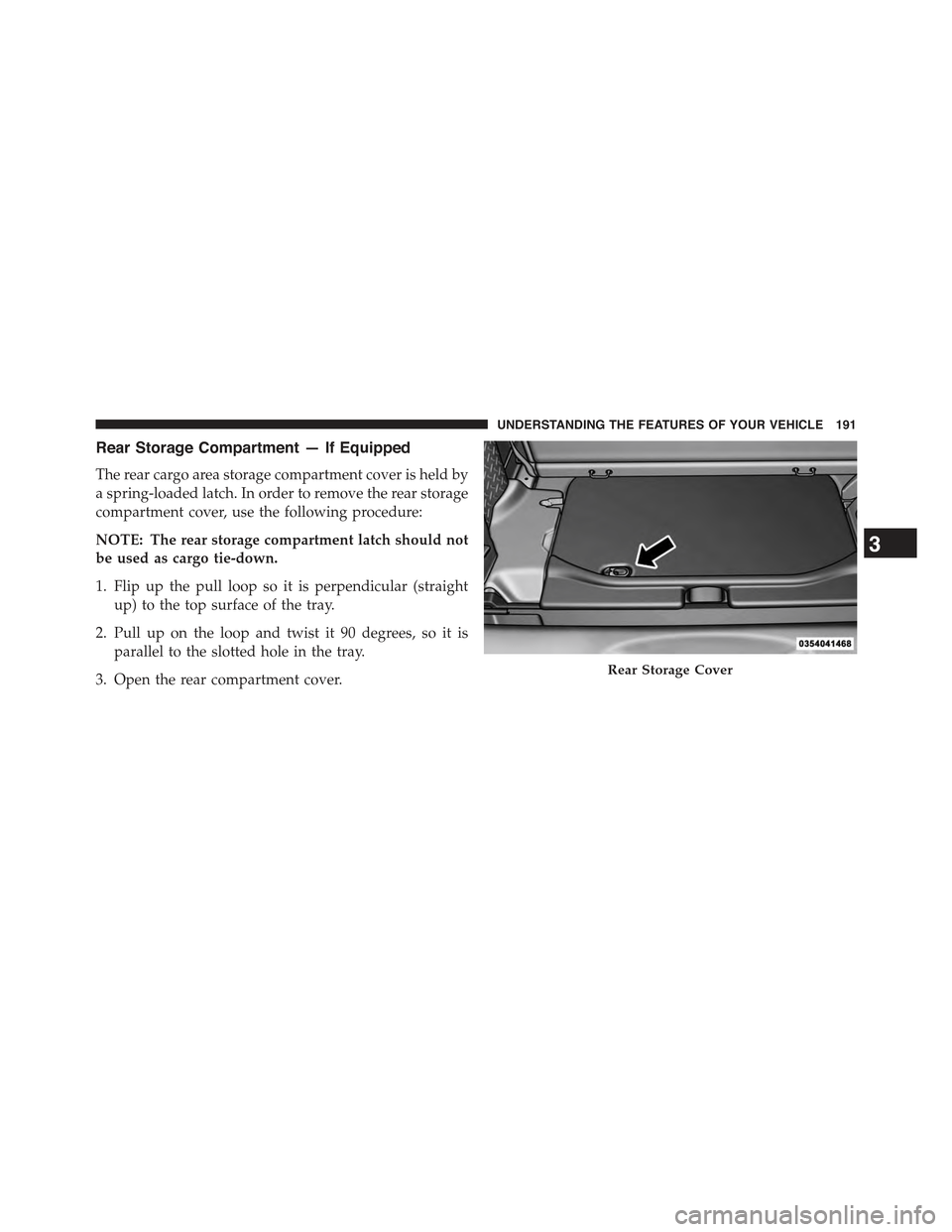 JEEP WRANGLER 2015 JK / 3.G Owners Manual Rear Storage Compartment — If Equipped
The rear cargo area storage compartment cover is held by
a spring-loaded latch. In order to remove the rear storage
compartment cover, use the following proced